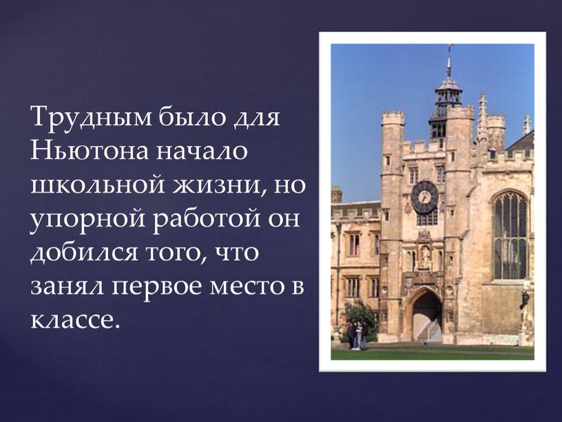 Трудным было для Ньютона начало школьной жизни, но упорной работой он добился того, что занял первое место в классе