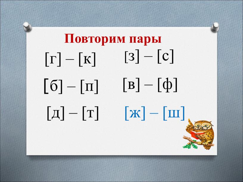 Повторим пары [з] – [с] [г] – [к] [в] – [ф] [б] – [п] [ж] – [ш] [д] – [т]