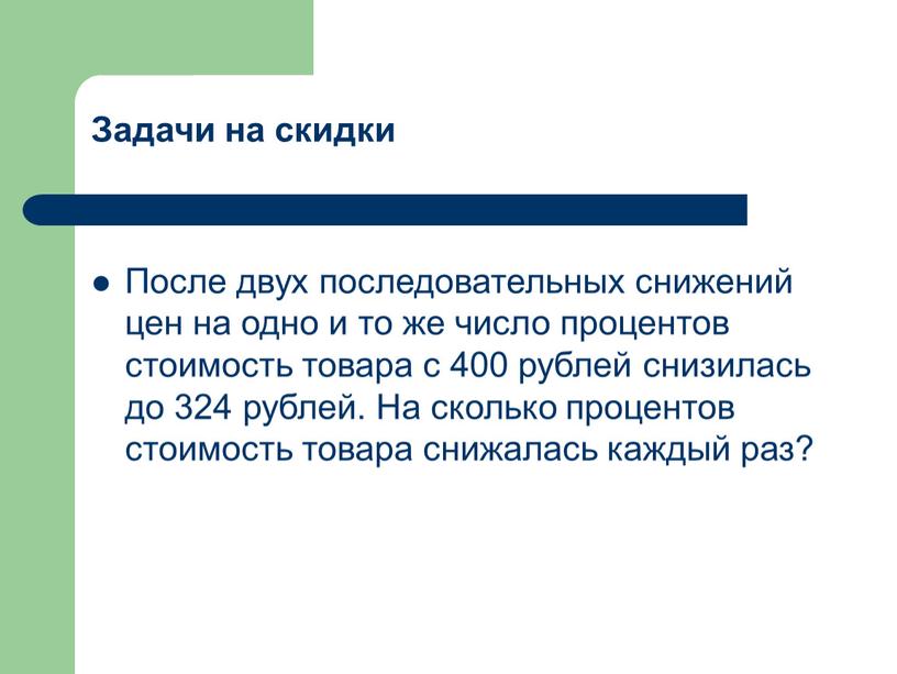 Задачи на скидки После двух последовательных снижений цен на одно и то же число процентов стоимость товара с 400 рублей снизилась до 324 рублей