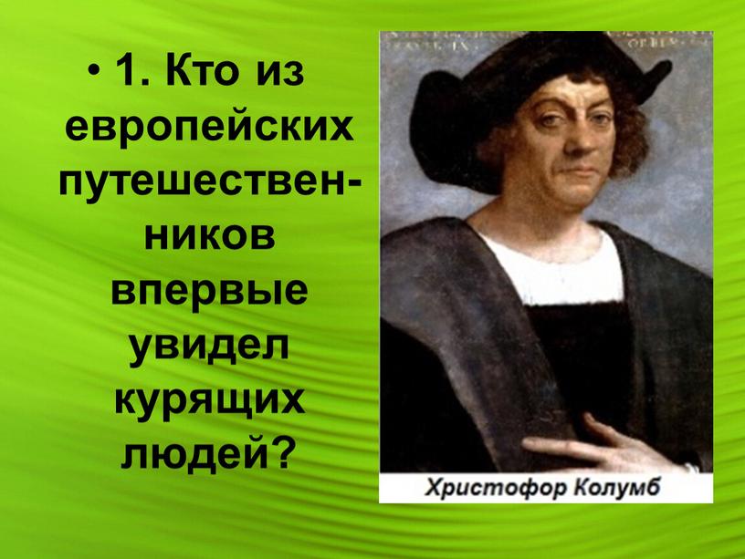 Кто из европейских путешествен-ников впервые увидел курящих людей?