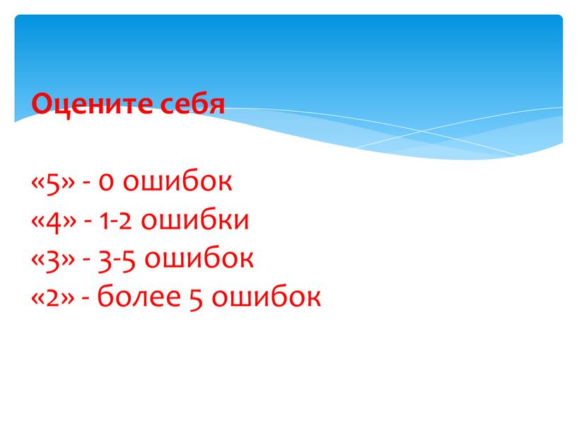 Оцените себя «5» - 0 ошибок «4» - 1-2 ошибки «3» - 3-5 ошибок «2» - более 5 ошибок