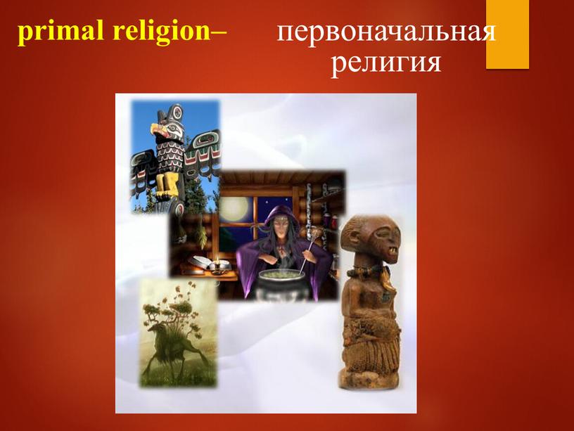 primal religion– первоначальная религия