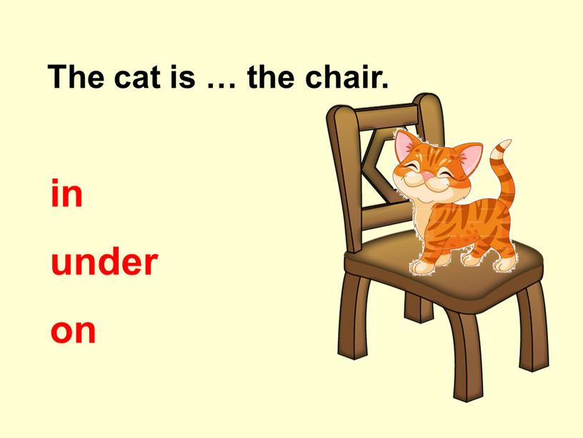 The cat is … the chair. on under in