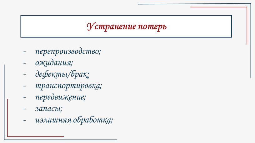 Устранение потерь перепроизводство; ожидания; дефекты/брак; транспортировка; передвижение; запасы; излишняя обработка;