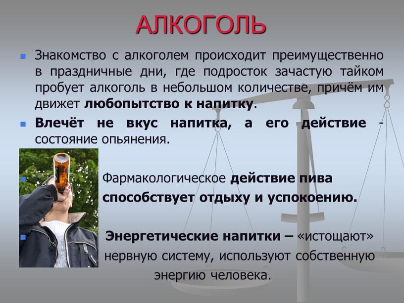 АЛКОГОЛЬ Знакомство с алкоголем происходит преимущественно в праздничные дни, где подросток зачастую тайком пробует алкоголь в небольшом количестве, причём им движет любопытство к напитку