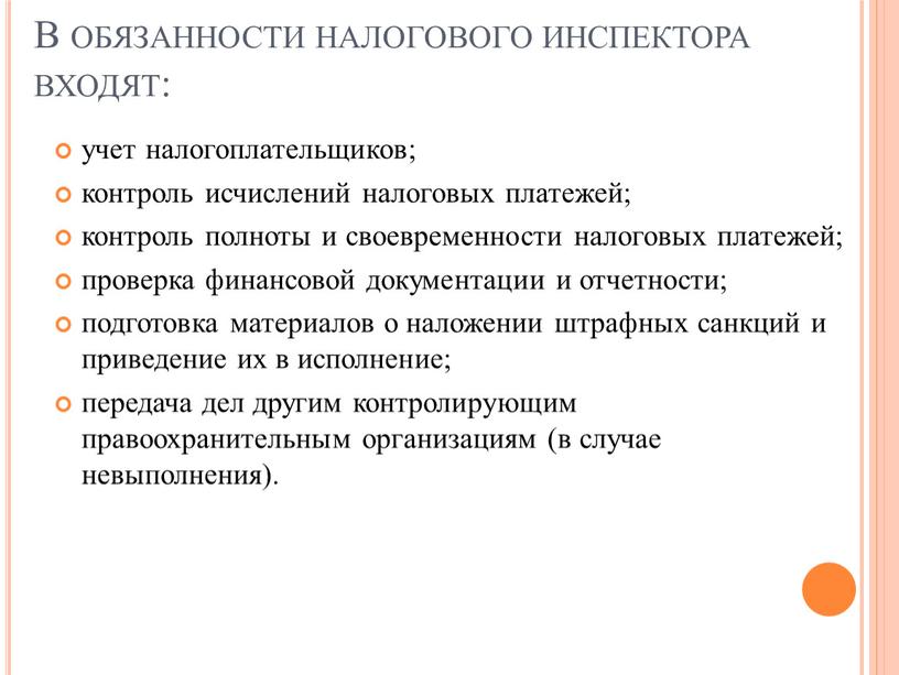 В обязанности налогового инспектора входят: учет налогоплательщиков; контроль исчислений налоговых платежей; контроль полноты и своевременности налоговых платежей; проверка финансовой документации и отчетности; подготовка материалов о…