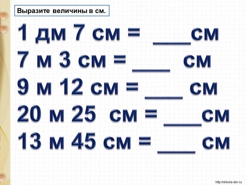 Выразите величины в см. 1 дм 7 см = ___см 7 м 3 см = ___ см 9 м 12 см = ___ см 20…