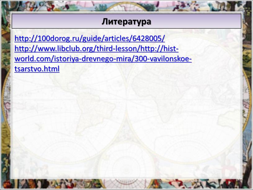 http://100dorog.ru/guide/articles/6428005/ http://www.libclub.org/third-lesson/http://hist-world.com/istoriya-drevnego-mira/300-vavilonskoe-tsarstvo.html Литература