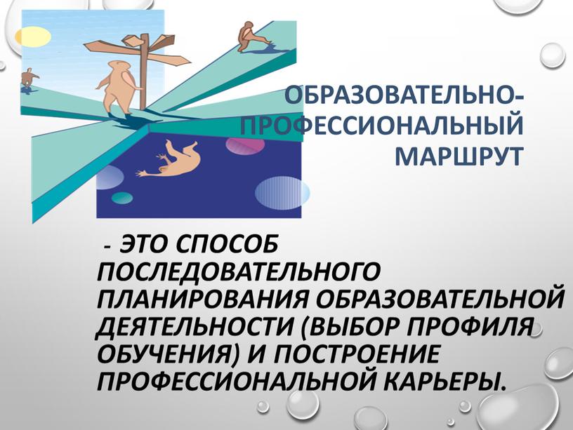 Образовательно-профессиональный маршрут - это способ последовательного планирования образовательной деятельности (выбор профиля обучения) и построение профессиональной карьеры