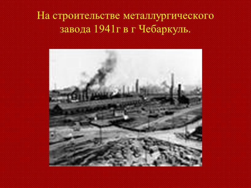 На строительстве металлургического завода 1941г в г