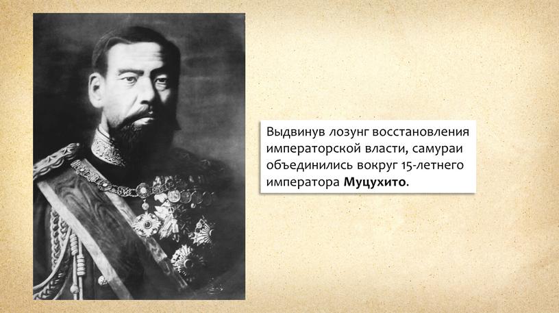 Выдвинув лозунг восстановления императорской власти, самураи объединились вокруг 15-летнего императора