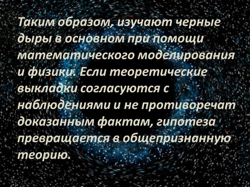 Таким образом, изучают черные дыры в основном при помощи математического моделирования и физики