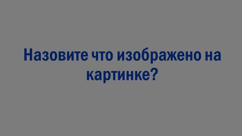 Назовите что изображено на картинке?