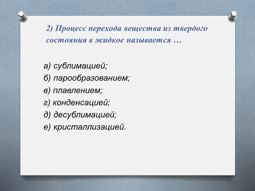 Процесс перехода вещества из твердого состояния в жидкое называется … а) сублимацией; б) парообразованием; в) плавлением; г) конденсацией; д) десублимацией; е) кристаллизацией