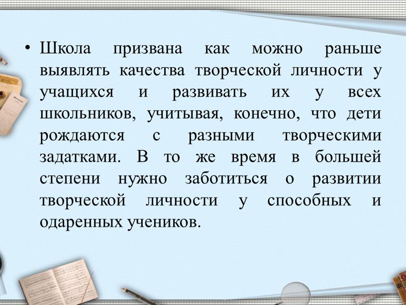 Школа призвана как можно раньше выявлять качества творческой личности у учащихся и развивать их у всех школьников, учитывая, конечно, что дети рождаются с разными творческими…