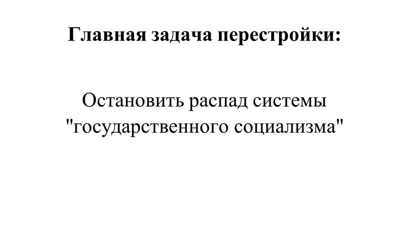 Главная задача перестройки: Остановить распад системы "государственного социализма"