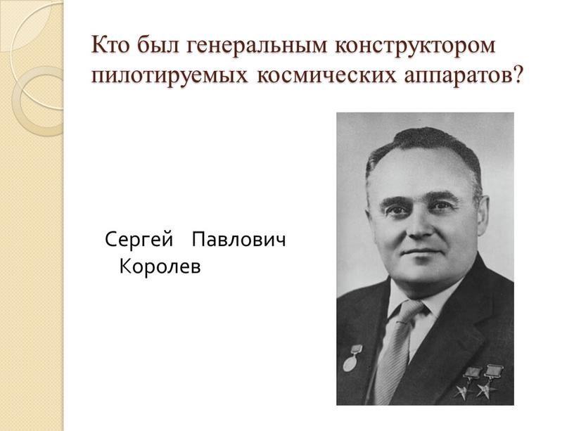 Кто был генеральным конструктором пилотируемых космических аппаратов?