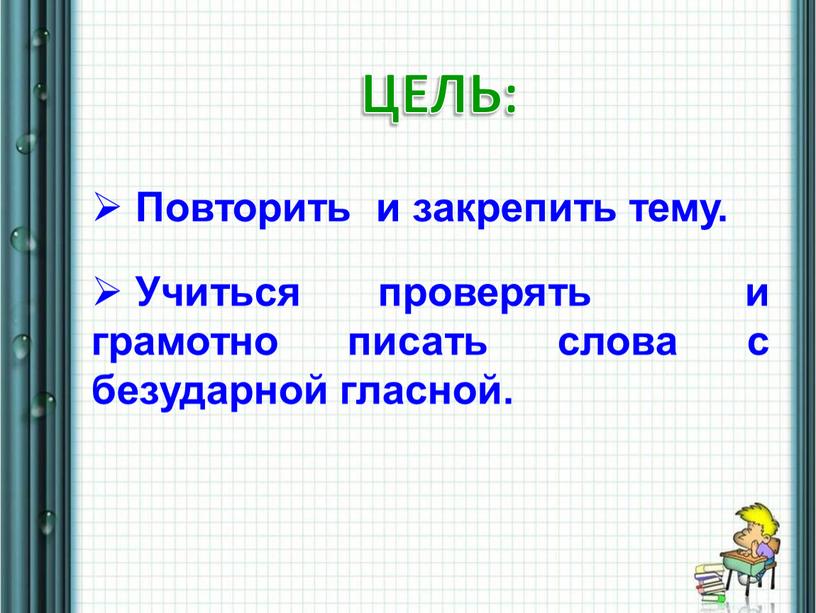 ЦЕЛЬ: Учиться проверять и грамотно писать слова с безударной гласной