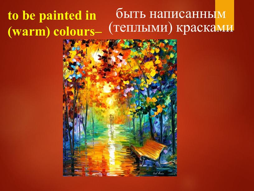 to be painted in (warm) colours– быть написанным (теплыми) красками