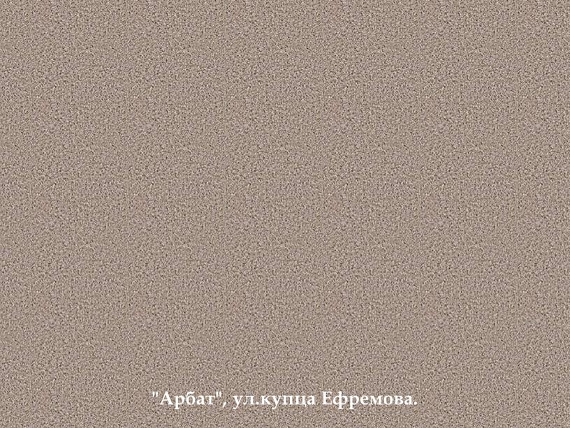 "Арбат", ул.купца Ефремова.