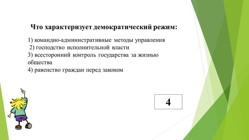 Что характеризует демократический режим: 1) командно-административные методы управления 2) господство исполнительной власти 3) всесторонний контроль государства за жизнью общества 4) равенство граждан перед законом 4