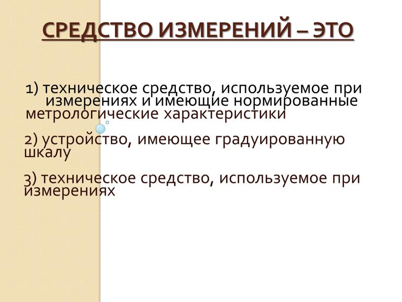 Средство измерений – это 1) техническое средство, используемое при измерениях и имеющие нормированные метрологические характеристики 2) устройство, имеющее градуированную шкалу 3) техническое средство, используемое при…