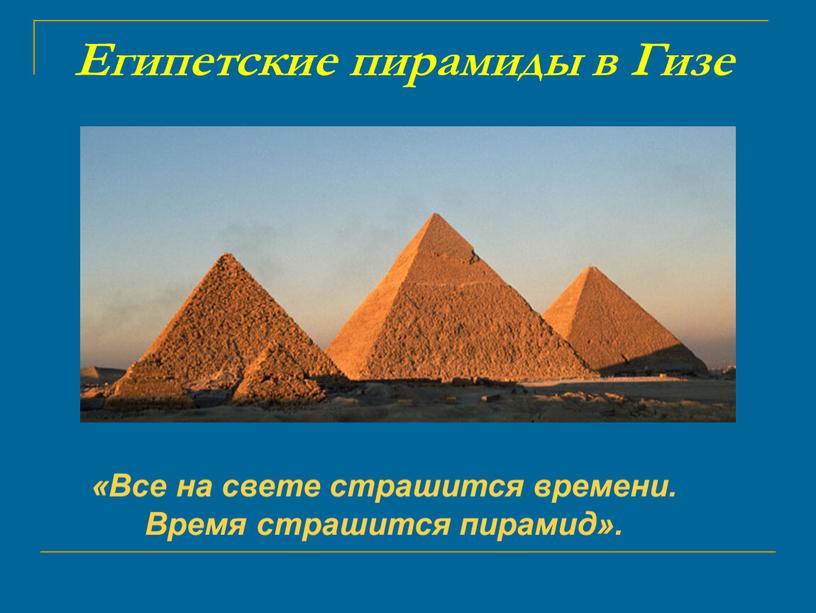 Египетские пирамиды в Гизе «Все на свете страшится времени