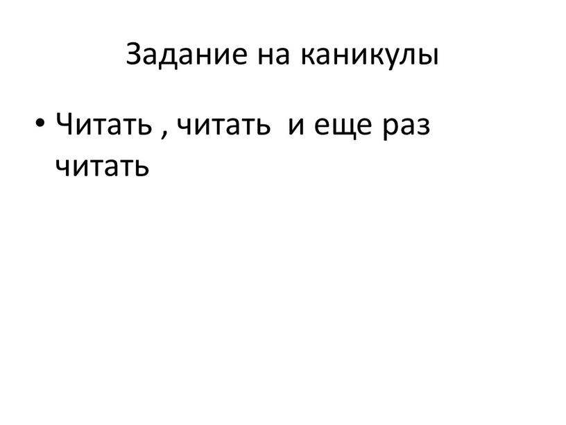 Задание на каникулы Читать , читать и еще раз читать