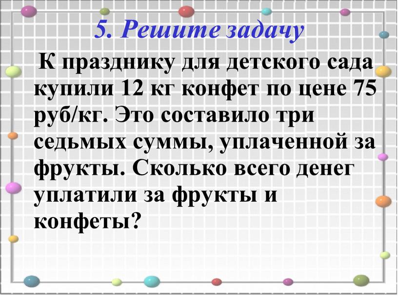 Решите задачу К празднику для детского сада купили 12 кг конфет по цене 75 руб/кг