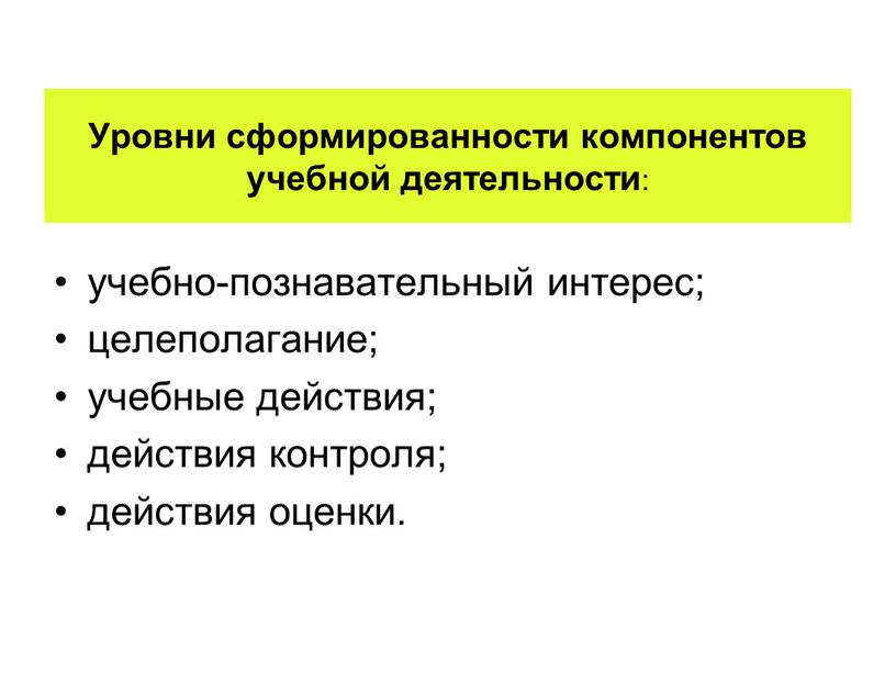 Уровни сформированности компонентов учебной деятельности : учебно-познавательный интерес; целеполагание; учебные действия; действия контроля; действия оценки