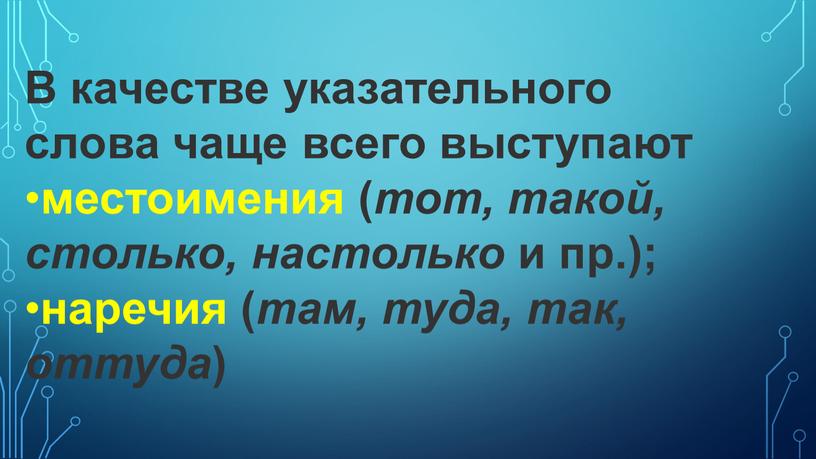 В качестве указательного слова чаще всего выступают местоимения ( тот, такой, столько, настолько и пр