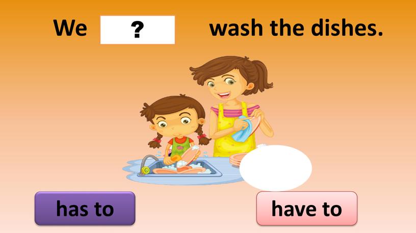 We wash the dishes