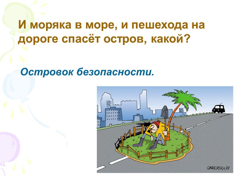 И моряка в море, и пешехода на дороге спасёт остров, какой?