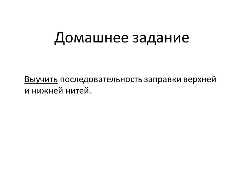 Домашнее задание Выучить последовательность заправки верхней и нижней нитей