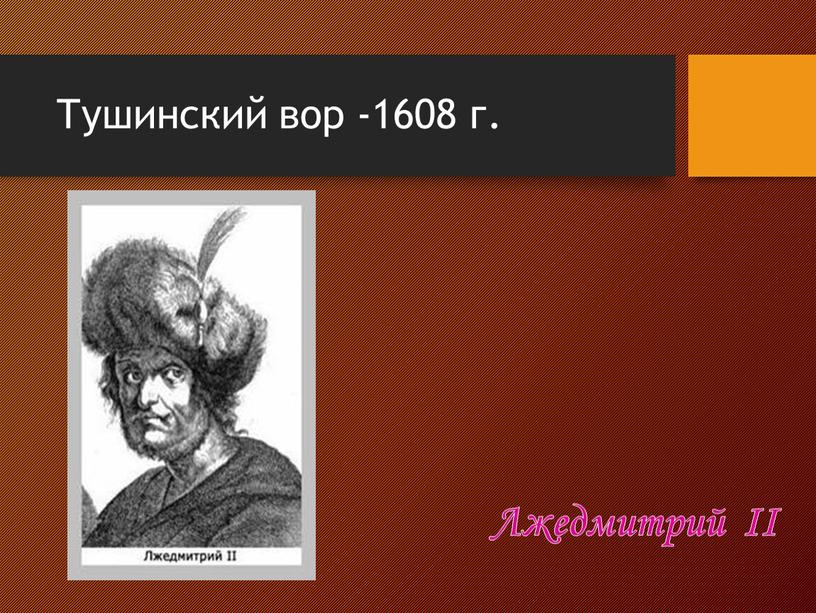 Лжедмитрий II Тушинский вор -1608 г