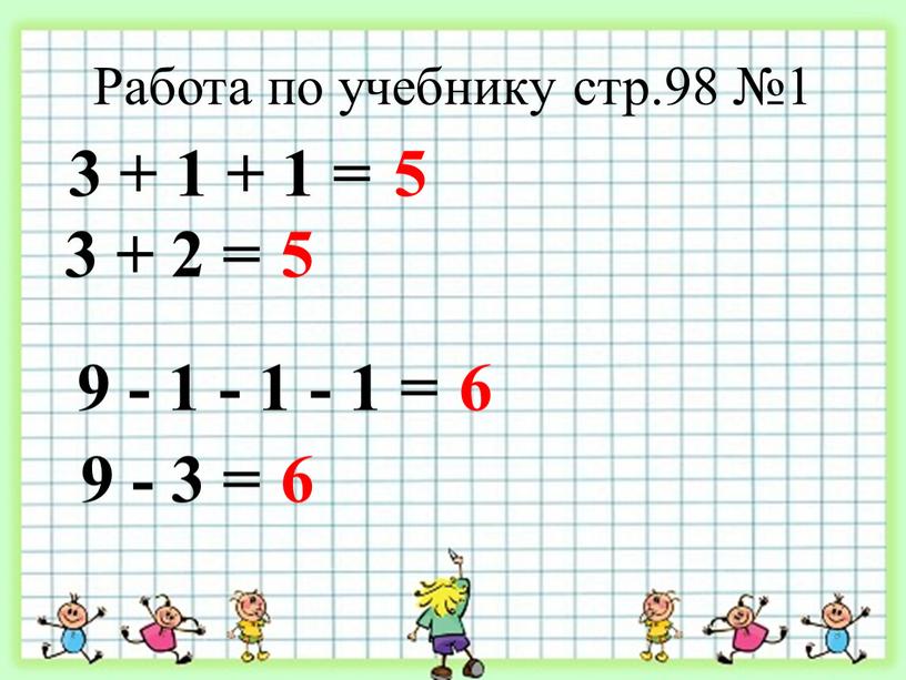 Работа по учебнику стр.98 №1 3 + 1 + 1 = 5 3 + 2 = 5 9 - 1 - 1 - 1 =…