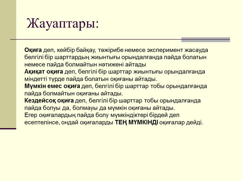 Жауаптары: Оқиға деп, кейбір байқау, тәжірибе немесе эксперимент жасауда белгілі бір шарттардың жиынтығы орындалғанда пайда болатын немесе пайда болмайтын нәтижені айтады