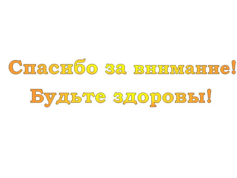 Спасибо за внимание! Будьте здоровы!