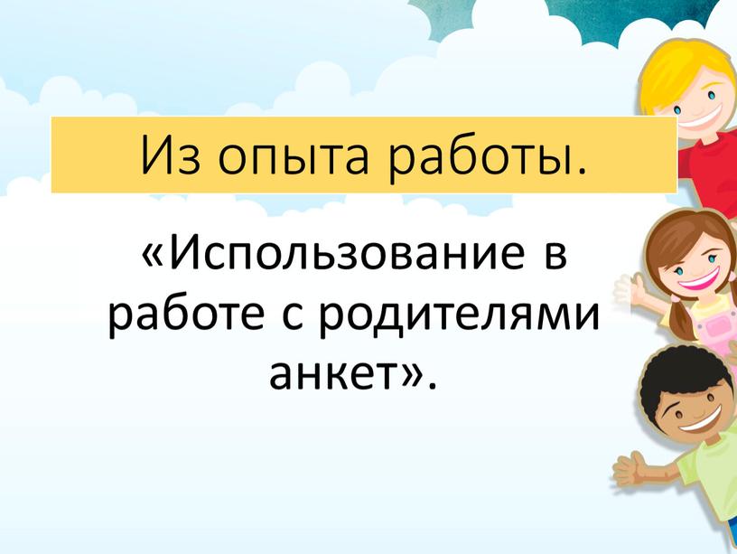 Из опыта работы. «Использование в работе с родителями анкет»