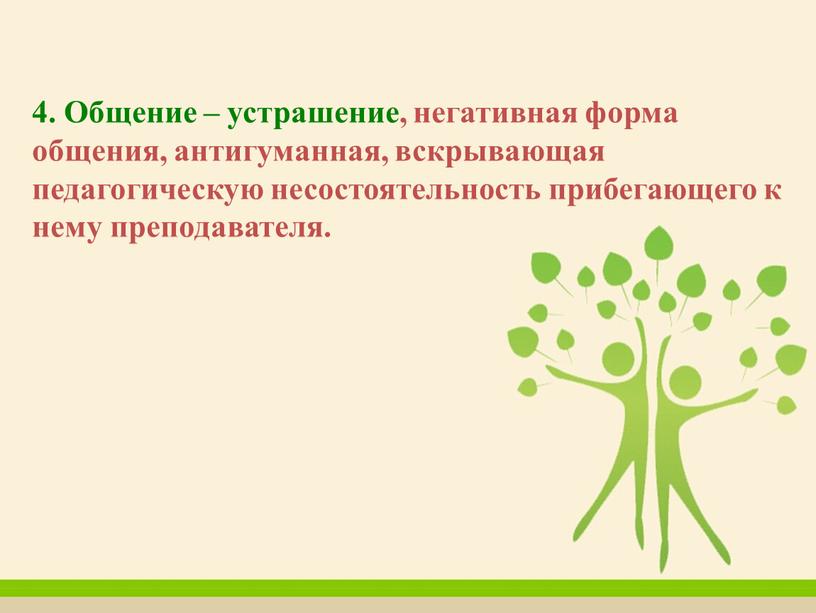 Общение – устрашение, негативная форма общения, антигуманная, вскрывающая педагогическую несостоятельность прибегающего к нему преподавателя