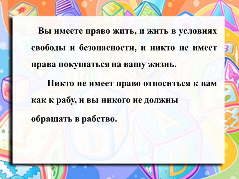 Вы имеете право жить, и жить в условиях свободы и безопасности, и никто не имеет права покушаться на вашу жизнь