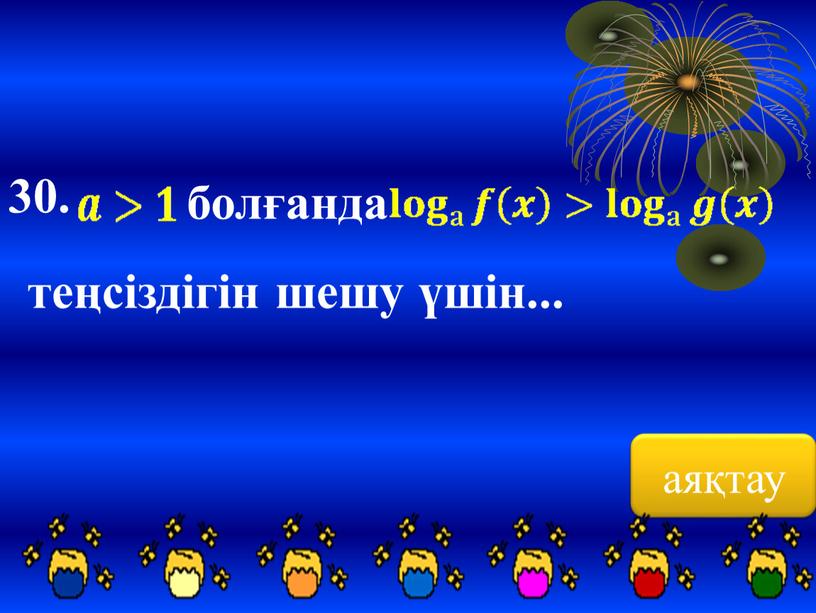 аяқтау 30. болғанда теңсіздігін шешу үшін...