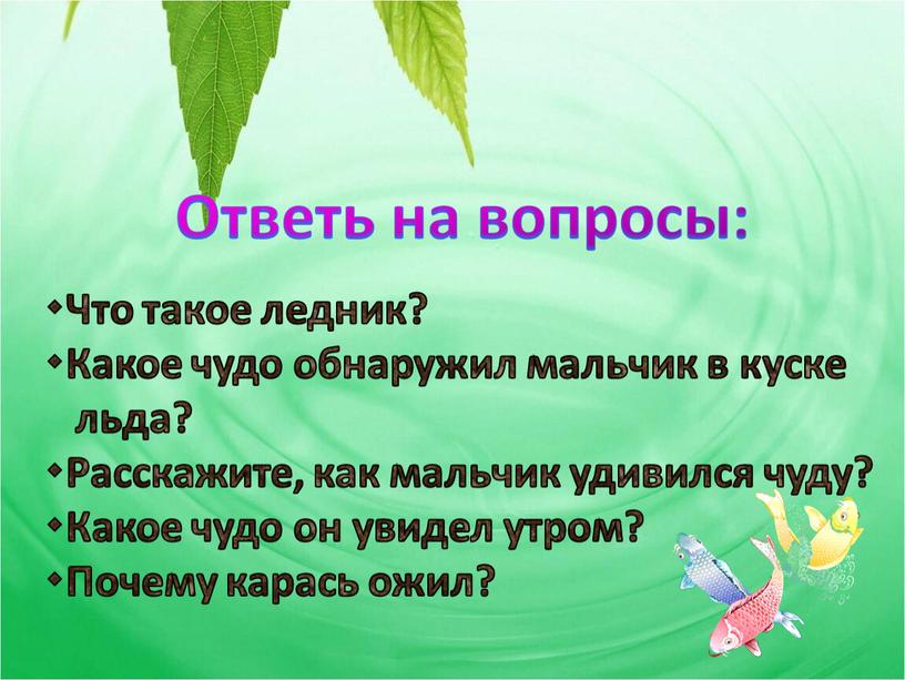 Ответь на вопросы: Что такое ледник? Какое чудо обнаружил мальчик в куске льда? Расскажите, как мальчик удивился чуду? Какое чудо он увидел утром? Почему карась…