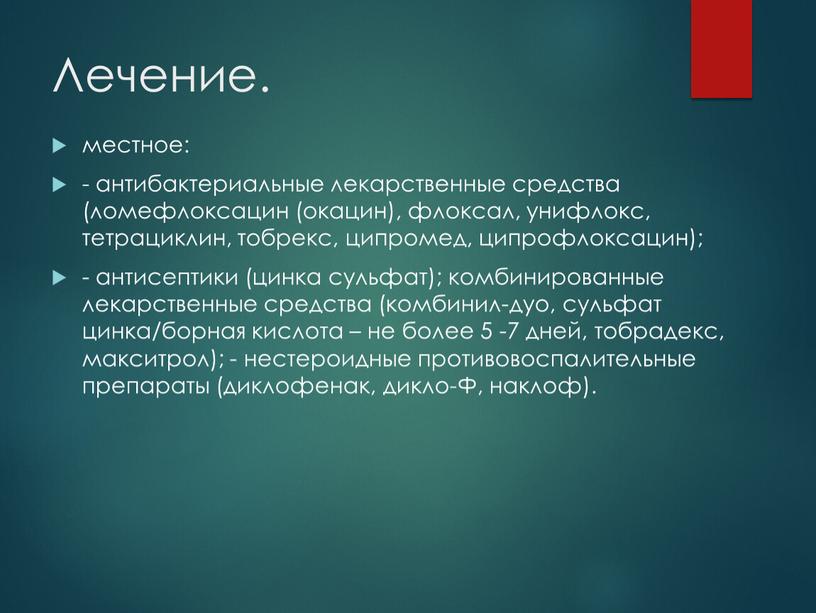 Лечение. местное: - антибактериальные лекарственные средства (ломефлоксацин (окацин), флоксал, унифлокс, тетрациклин, тобрекс, ципромед, ципрофлоксацин); - антисептики (цинка сульфат); комбинированные лекарственные средства (комбинил-дуо, сульфат цинка/борная кислота…