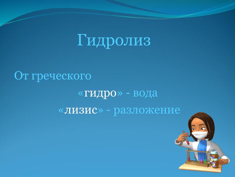 Гидролиз От греческого «гидро» - вода «лизис» - разложение