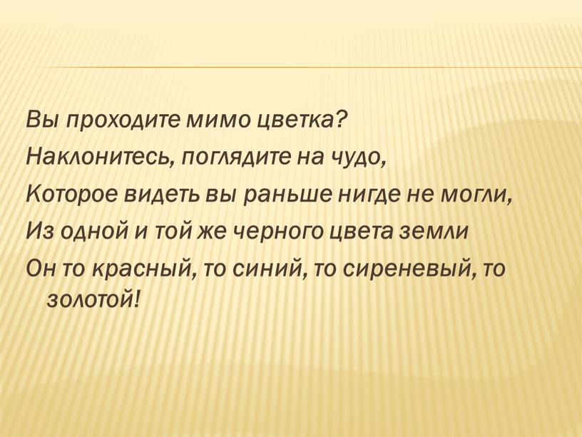 Вы проходите мимо цветка? Наклонитесь, поглядите на чудо,