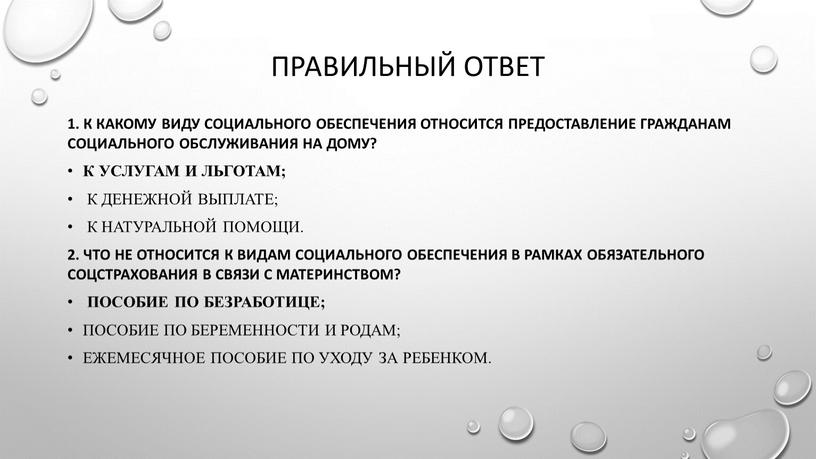 Правильный ответ 1. К какому виду социального обеспечения относится предоставление гражданам социального обслуживания на дому? к услугам и льготам; к денежной выплате; к натуральной помощи