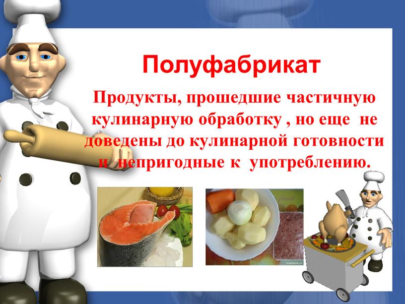 Полуфабрикат Продукты, прошедшие частичную кулинарную обработку , но еще не доведены до кулинарной готовности и непригодные к употреблению