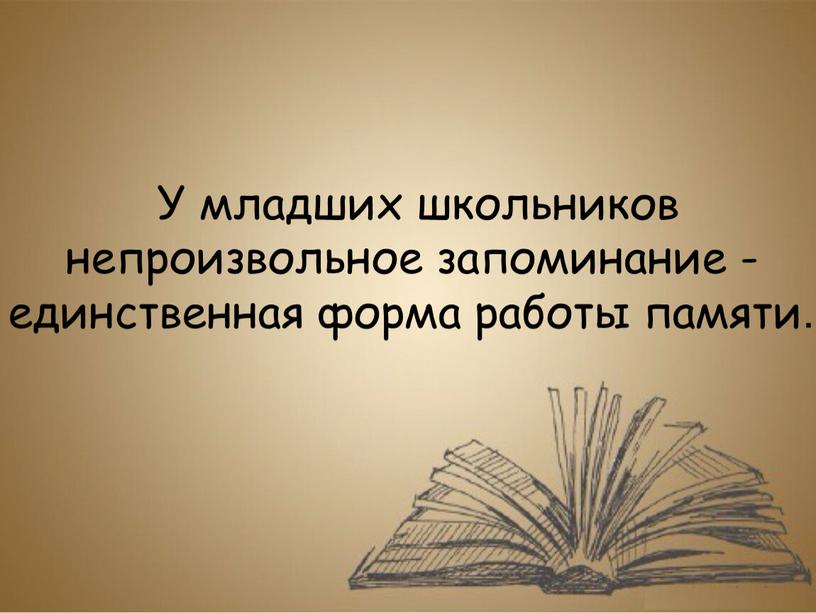 У младших школьников непроизвольное запоминание -единственная форма работы памяти