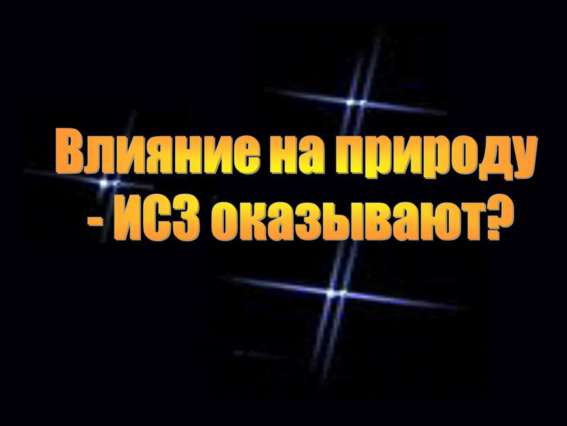 Влияние на природу - ИСЗ оказывают?